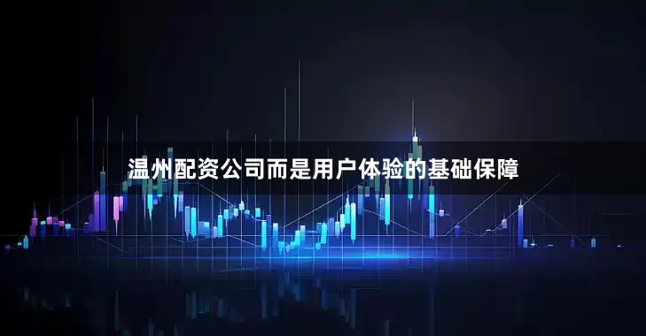 温州配资公司而是用户体验的基础保障