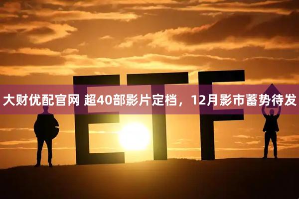大财优配官网 超40部影片定档，12月影市蓄势待发