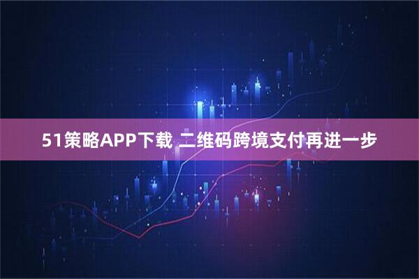 51策略APP下载 二维码跨境支付再进一步
