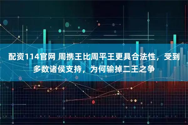 配资114官网 周携王比周平王更具合法性，受到多数诸侯支持，为何输掉二王之争