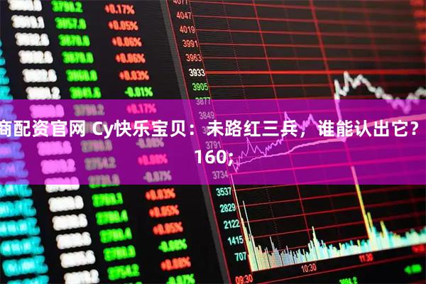 券商配资官网 Cy快乐宝贝：未路红三兵，谁能认出它？ 