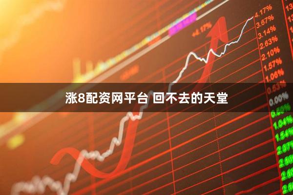 涨8配资网平台 回不去的天堂