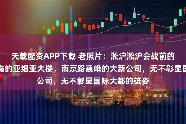天载配资APP下载 老照片：淞沪淞沪会战前的上海，外滩雄霸的亚细亚大楼，南京路巍峨的大新公司，无不彰显国际大都的雄姿