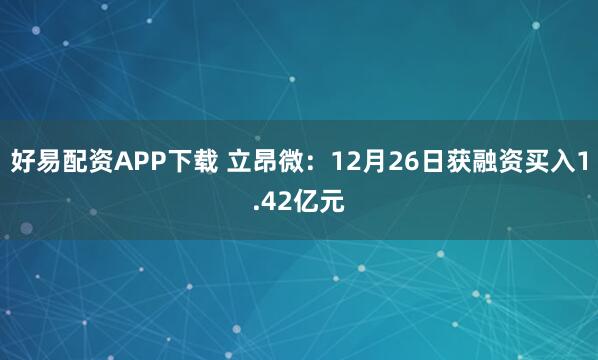 好易配资APP下载 立昂微：12月26日获融资买入1.42亿元