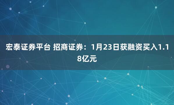 宏泰证券平台 招商证券：1月23日获融资买入1.18亿元