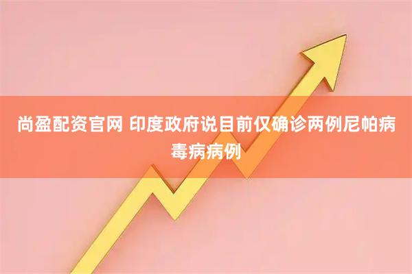 尚盈配资官网 印度政府说目前仅确诊两例尼帕病毒病病例